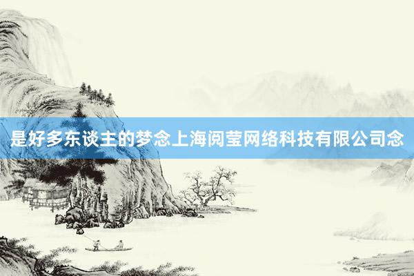是好多东谈主的梦念上海阅莹网络科技有限公司念
