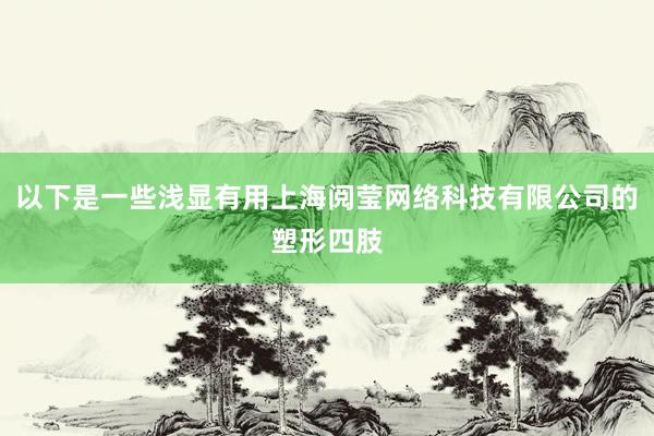 以下是一些浅显有用上海阅莹网络科技有限公司的塑形四肢